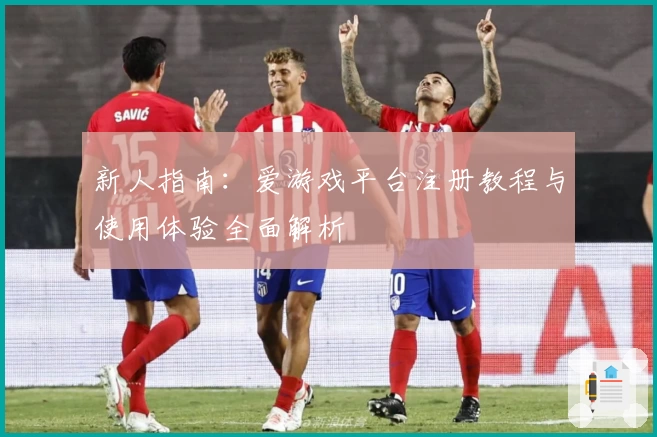 新人指南:爱游戏平台注册教程与使用体验全面解析