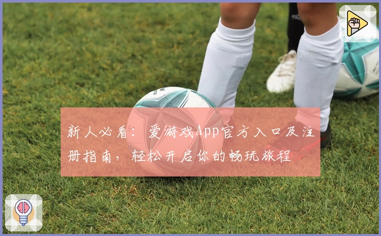 新人必看：爱游戏App官方入口及注册指南，轻松开启你的畅玩旅程