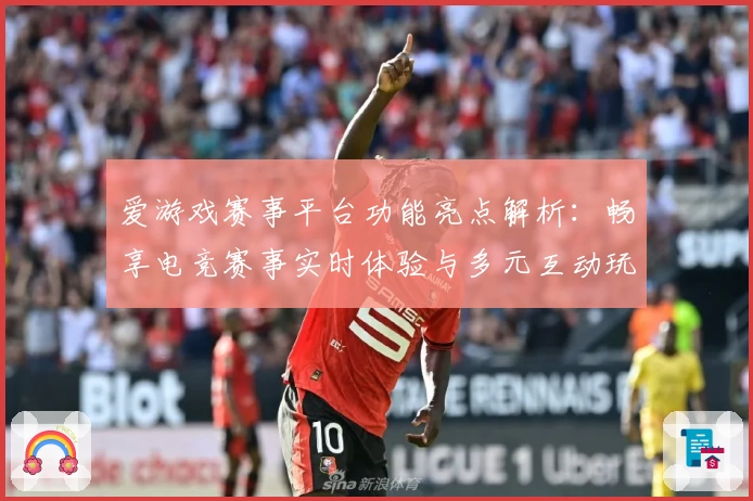 爱游戏赛事平台功能亮点解析：畅享电竞赛事实时体验与多元互动玩法