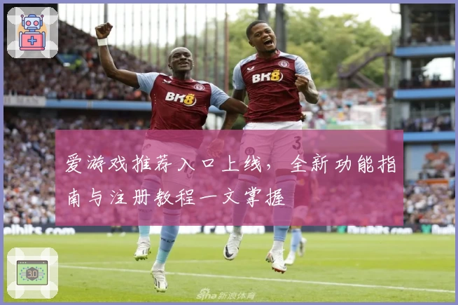 爱游戏推荐入口上线,全新功能指南与注册教程一文掌握