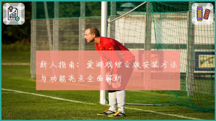 新人指南：爱游戏综合版安装方法与功能亮点全面解析