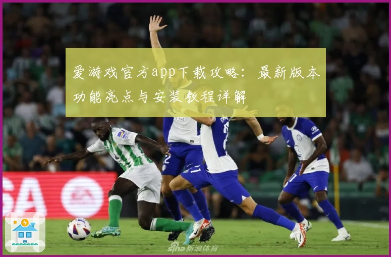 爱游戏官方app下载攻略:最新版本功能亮点与安装教程详解