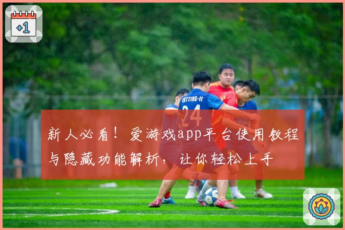 新人必看！爱游戏app平台使用教程与隐藏功能解析，让你轻松上手