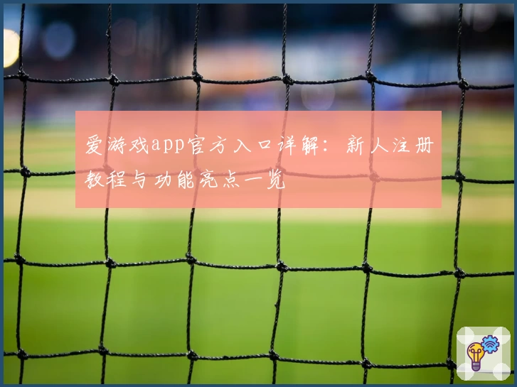 爱游戏app官方入口详解:新人注册教程与功能亮点一览