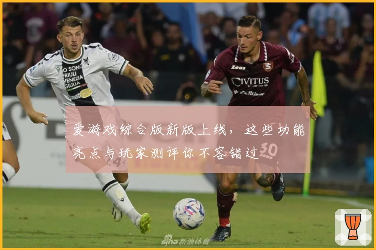 爱游戏综合版新版上线,这些功能亮点与玩家测评你不容错过