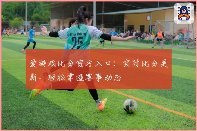 爱游戏比分官方入口:实时比分更新,轻松掌握赛事动态