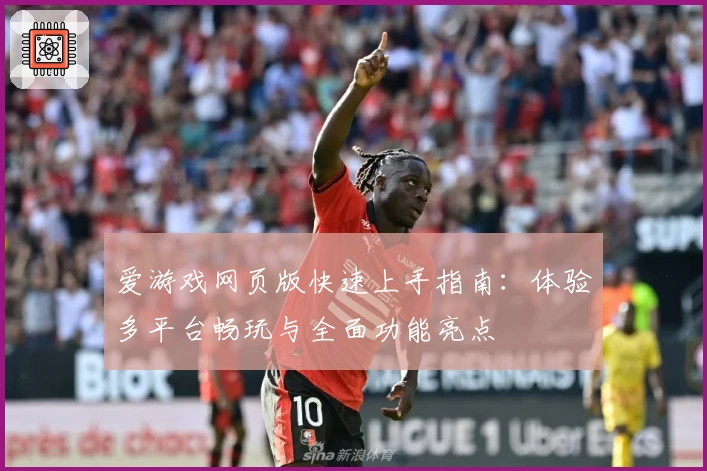 爱游戏网页版快速上手指南:体验多平台畅玩与全面功能亮点