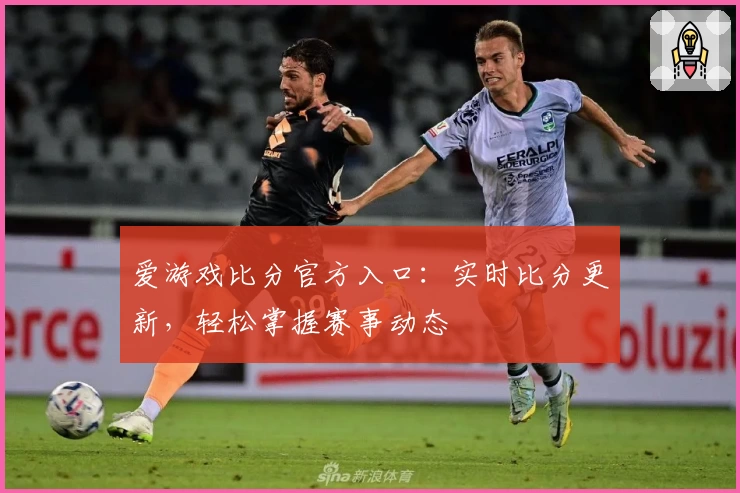 爱游戏比分官方入口:实时比分更新,轻松掌握赛事动态