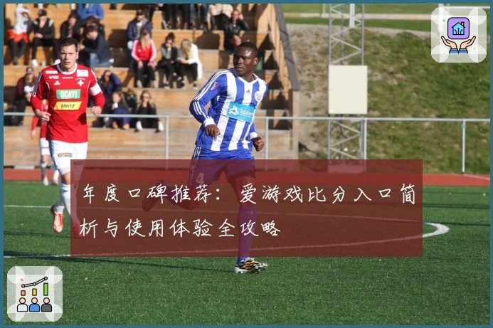 年度口碑推荐:爱游戏比分入口简析与使用体验全攻略
