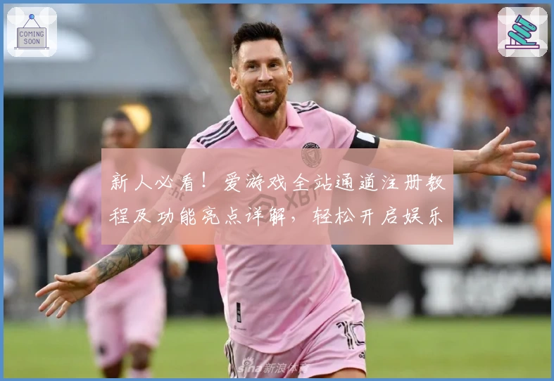 新人必看！爱游戏全站通道注册教程及功能亮点详解，轻松开启娱乐新体验