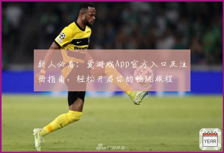 新人必看：爱游戏App官方入口及注册指南，轻松开启你的畅玩旅程