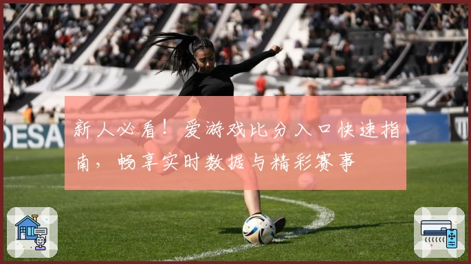新人必看！爱游戏比分入口快速指南，畅享实时数据与精彩赛事