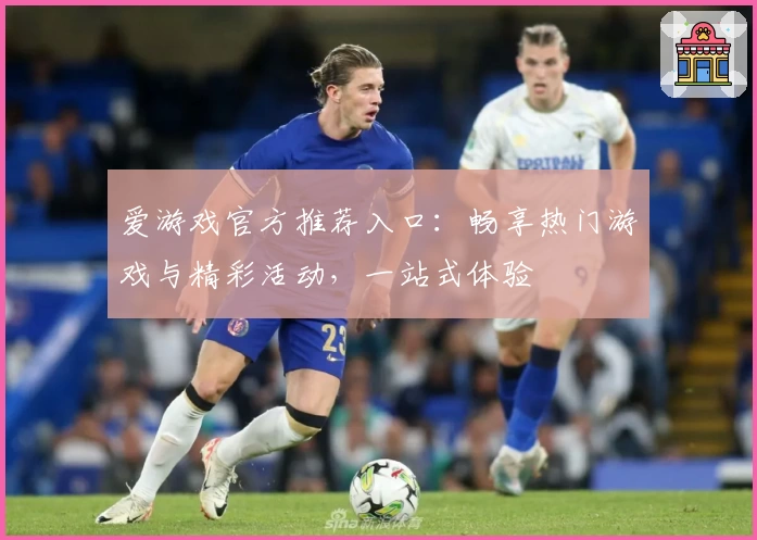 爱游戏官方推荐入口:畅享热门游戏与精彩活动,一站式体验
