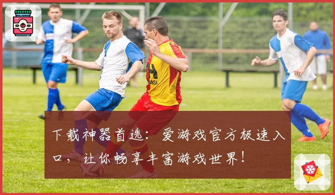 下载神器首选:爱游戏官方极速入口,让你畅享丰富游戏世界!