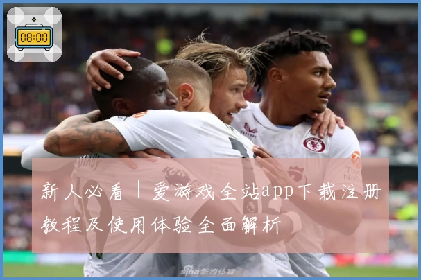 新人必看｜爱游戏全站app下载注册教程及使用体验全面解析