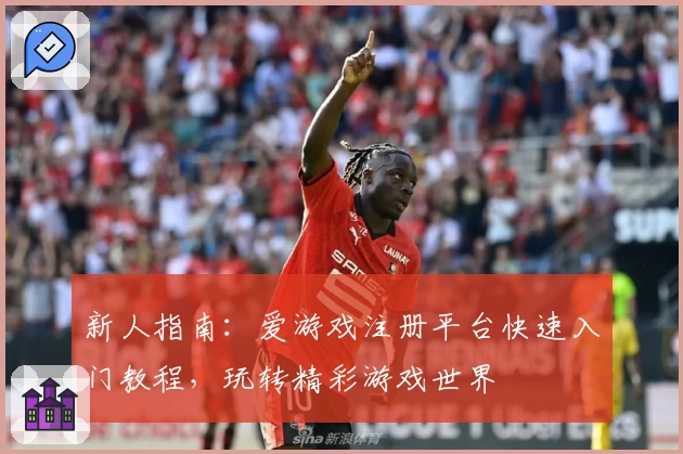 新人指南:爱游戏注册平台快速入门教程,玩转精彩游戏世界