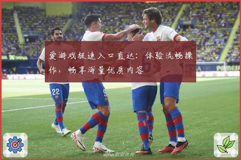 爱游戏极速入口直达：体验流畅操作，畅享海量优质内容