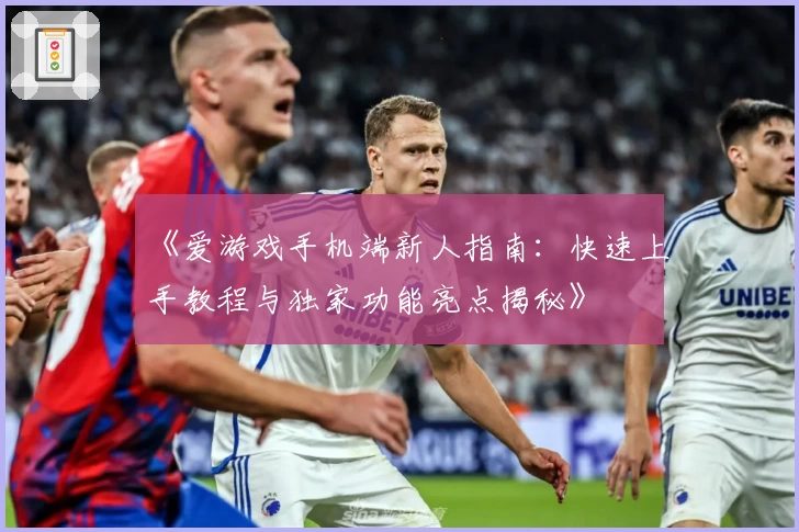 《爱游戏手机端新人指南：快速上手教程与独家功能亮点揭秘》