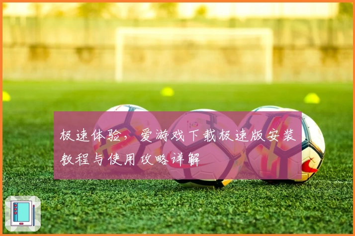 极速体验,爱游戏下载极速版安装教程与使用攻略详解