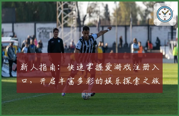 新人指南：快速掌握爱游戏注册入口，开启丰富多彩的娱乐探索之旅