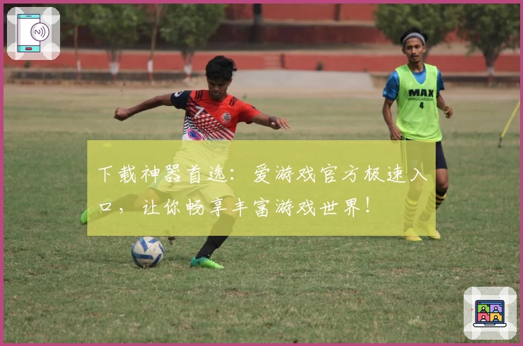下载神器首选:爱游戏官方极速入口,让你畅享丰富游戏世界!
